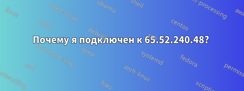 Почему я подключен к 65.52.240.48?