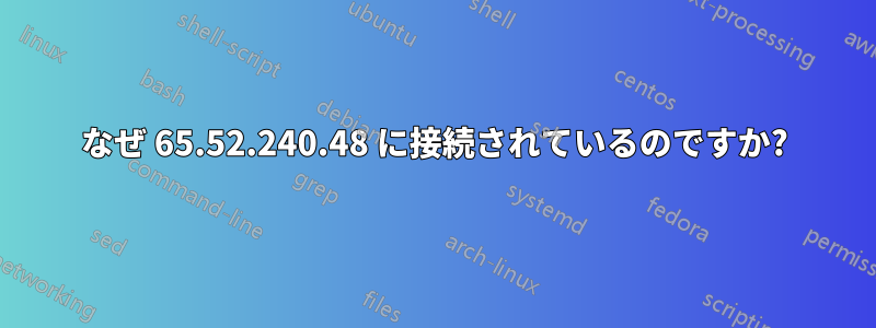 なぜ 65.52.240.48 に接続されているのですか?