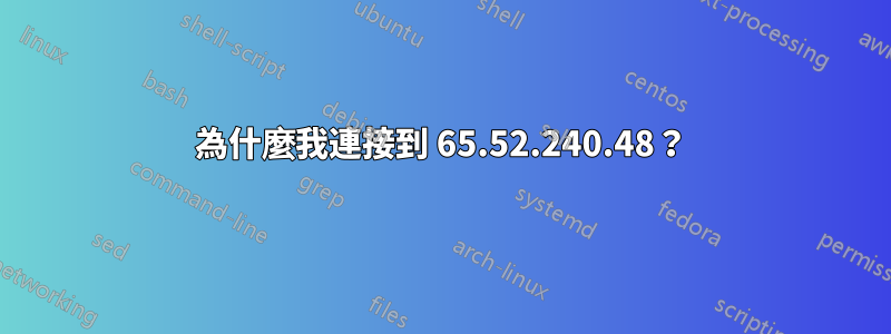為什麼我連接到 65.52.240.48？