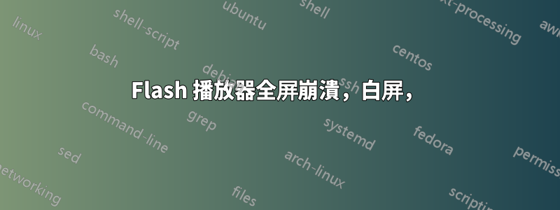 Flash 播放器全屏崩潰，白屏，
