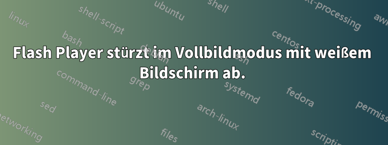 Flash Player stürzt im Vollbildmodus mit weißem Bildschirm ab.