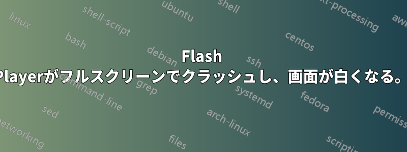 Flash Playerがフルスクリーンでクラッシュし、画面が白くなる。