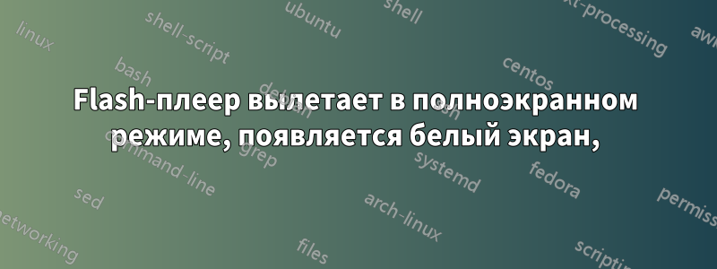 Flash-плеер вылетает в полноэкранном режиме, появляется белый экран,