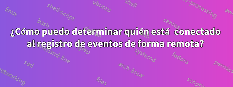 ¿Cómo puedo determinar quién está conectado al registro de eventos de forma remota?
