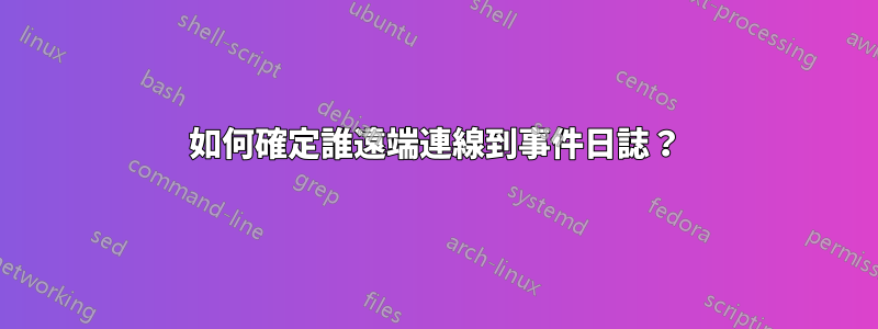 如何確定誰遠端連線到事件日誌？