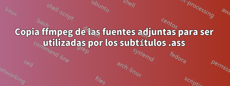 Copia ffmpeg de las fuentes adjuntas para ser utilizadas por los subtítulos .ass