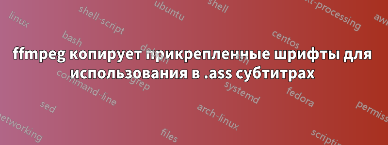 ffmpeg копирует прикрепленные шрифты для использования в .ass субтитрах