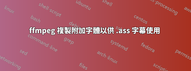 ffmpeg 複製附加字體以供 .ass 字幕使用
