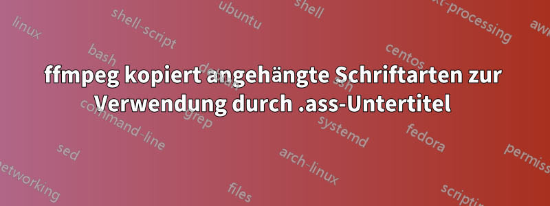 ffmpeg kopiert angehängte Schriftarten zur Verwendung durch .ass-Untertitel
