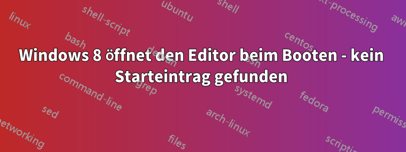 Windows 8 öffnet den Editor beim Booten - kein Starteintrag gefunden