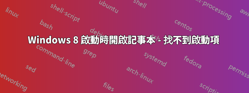 Windows 8 啟動時開啟記事本 - 找不到啟動項