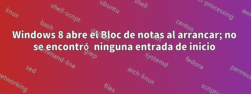 Windows 8 abre el Bloc de notas al arrancar; no se encontró ninguna entrada de inicio