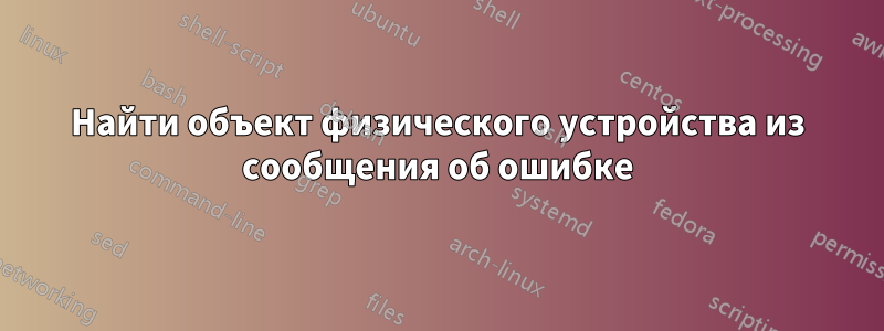 Найти объект физического устройства из сообщения об ошибке