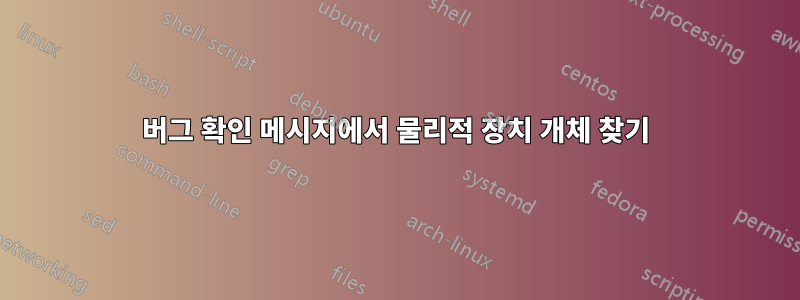 버그 확인 메시지에서 물리적 장치 개체 찾기