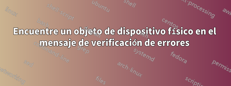 Encuentre un objeto de dispositivo físico en el mensaje de verificación de errores