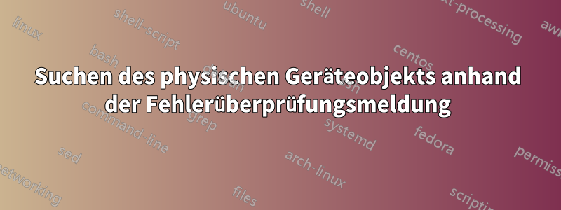Suchen des physischen Geräteobjekts anhand der Fehlerüberprüfungsmeldung