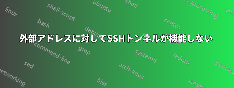 外部アドレスに対してSSHトンネルが機能しない