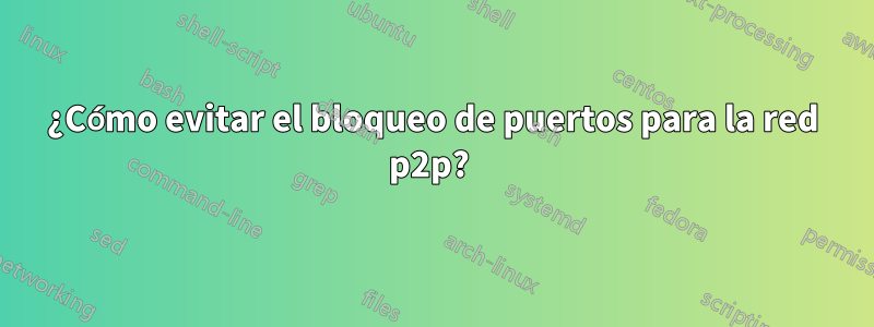 ¿Cómo evitar el bloqueo de puertos para la red p2p? 