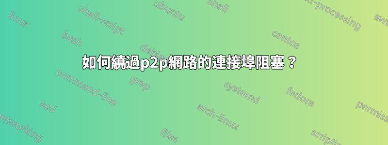 如何繞過p2p網路的連接埠阻塞？ 