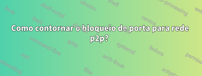 Como contornar o bloqueio de porta para rede p2p? 