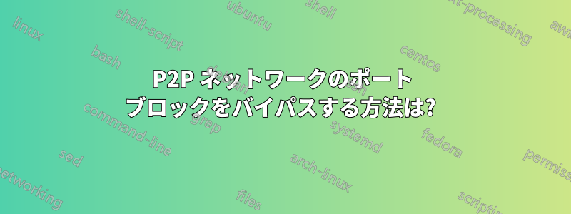 P2P ネットワークのポート ブロックをバイパスする方法は? 