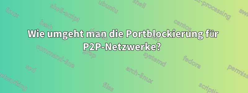 Wie umgeht man die Portblockierung für P2P-Netzwerke? 