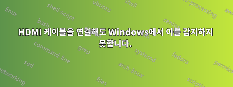 HDMI 케이블을 연결해도 Windows에서 이를 감지하지 못합니다.