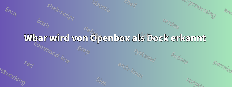 Wbar wird von Openbox als Dock erkannt