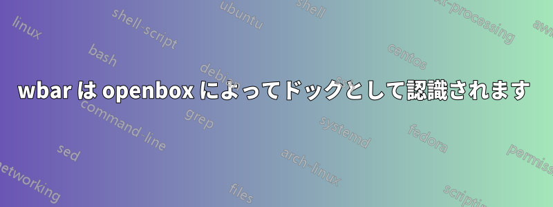 wbar は openbox によってドックとして認識されます