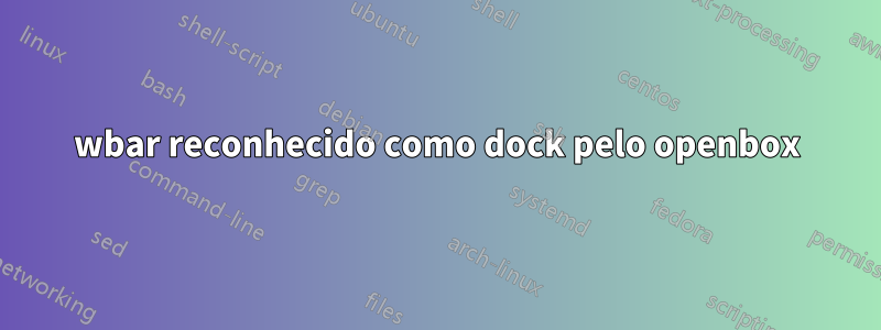 wbar reconhecido como dock pelo openbox
