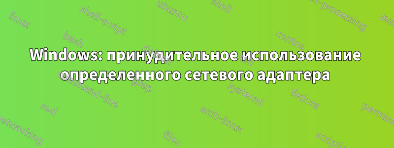 Windows: принудительное использование определенного сетевого адаптера