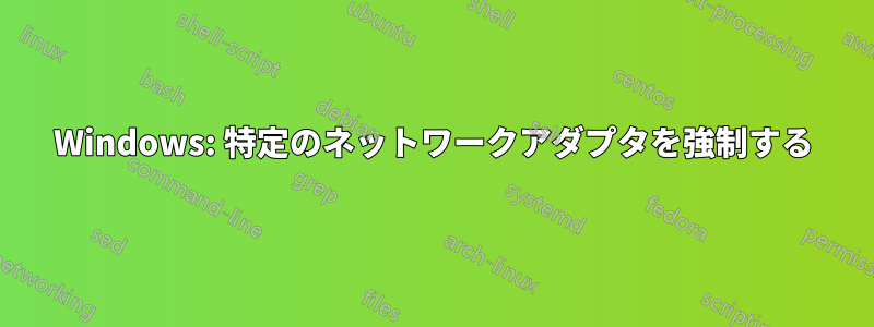 Windows: 特定のネットワークアダプタを強制する