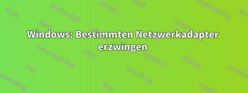Windows: Bestimmten Netzwerkadapter erzwingen