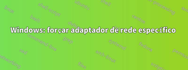 Windows: forçar adaptador de rede específico