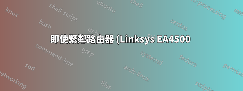 即使緊鄰路由器 (Linksys EA4500),也會出現間歇性 WiFi 連線問題