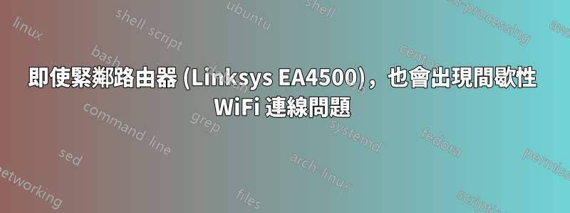 即使緊鄰路由器 (Linksys EA4500)，也會出現間歇性 WiFi 連線問題