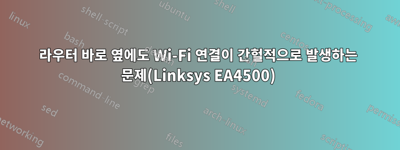 라우터 바로 옆에도 Wi-Fi 연결이 간헐적으로 발생하는 문제(Linksys EA4500)
