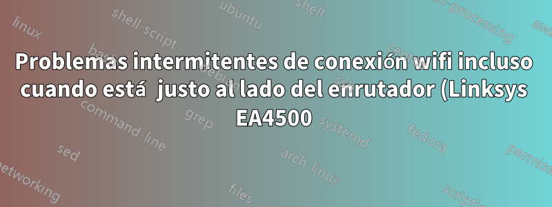 Problemas intermitentes de conexión wifi incluso cuando está justo al lado del enrutador (Linksys EA4500)