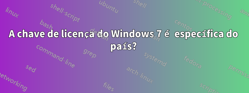 A chave de licença do Windows 7 é específica do país?