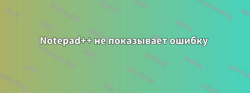 Notepad++ не показывает ошибку