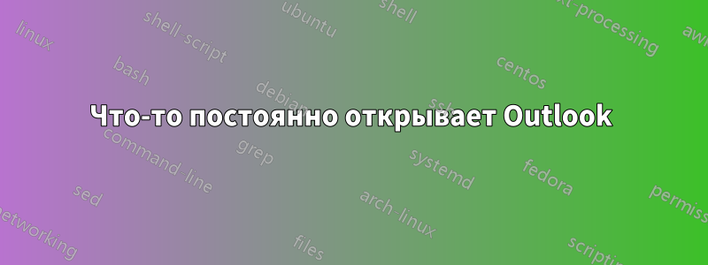 Что-то постоянно открывает Outlook