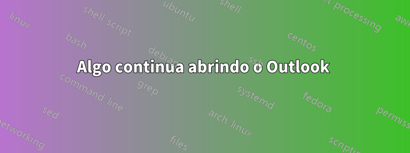 Algo continua abrindo o Outlook