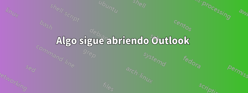Algo sigue abriendo Outlook