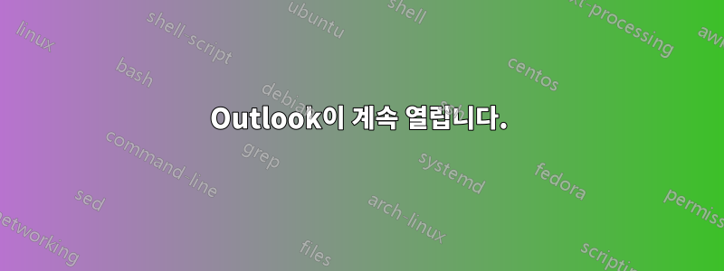 Outlook이 계속 열립니다.