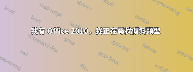 我有 Office 2010，我正在尋找傾斜類型