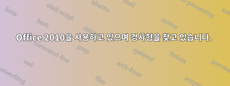 Office 2010을 사용하고 있으며 경사형을 찾고 있습니다.