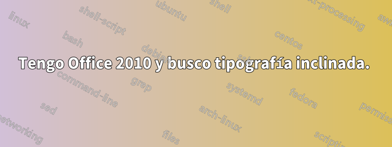 Tengo Office 2010 y busco tipografía inclinada.