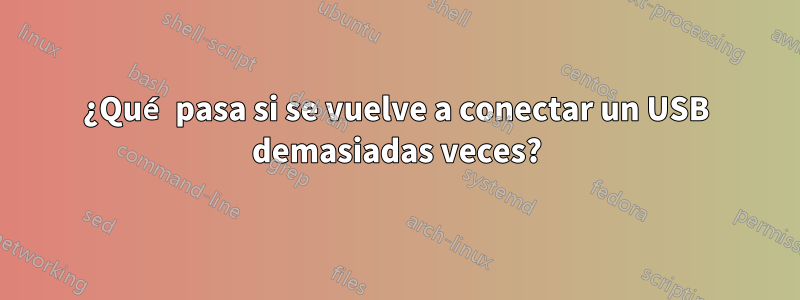 ¿Qué pasa si se vuelve a conectar un USB demasiadas veces?