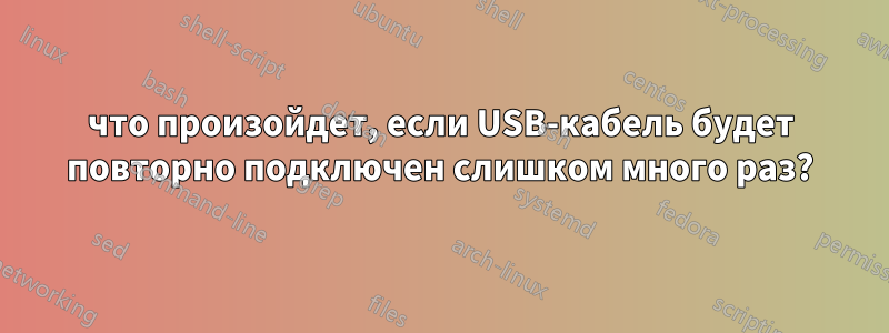 что произойдет, если USB-кабель будет повторно подключен слишком много раз?