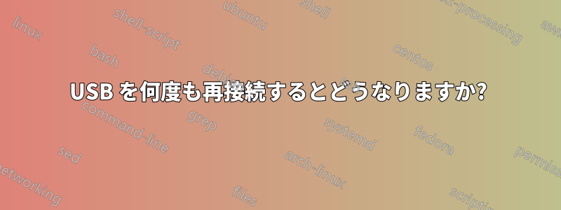 USB を何度も再接続するとどうなりますか?